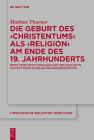 Die Geburt Des 'Christentums' ALS 'Religion' Am Ende Des 19. Jahrhunderts: Ernst Troeltschs Theologie Und Ihre Quellen Im Kontext Einer Globalen Relig By Mathias Thurner Cover Image