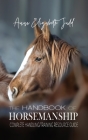 The Handbook of Horsemanship: Complete Handling/Training Resource Guide By Anna Elizabeth Judd Cover Image