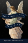 While Angels Were Watching By Wyvonnia Smith-Gorden Cover Image