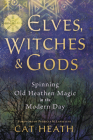 Elves, Witches & Gods: Spinning Old Heathen Magic in the Modern Day By Cat Heath, Patricia M. Lafayllve Cover Image