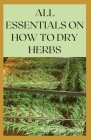 All Essentials on How to Dry Herbs: The Complete Guide To Drying Your Herbs By Williams Smart Cover Image
