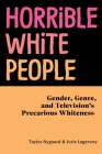 Horrible White People: Gender, Genre, and Television's Precarious Whiteness Cover Image