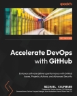 Accelerate DevOps with GitHub: Enhance software delivery performance with GitHub Issues, Projects, Actions, and Advanced Security By Michael Kaufmann Cover Image