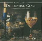 Decorating Glass: 25 Original Projects for Creative Glasswork By Michael Ball Cover Image