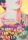 What the Mouth Wants: A Memoir of Food, Love and Belonging By Monica Meneghetti Cover Image