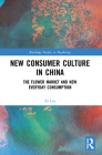 New Consumer Culture in China: The Flower Market and New Everyday Consumption (Routledge Studies in Marketing) By XI Liu Cover Image