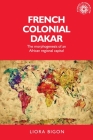 French Colonial Dakar: The Morphogenesis of an African Regional Capital (Studies in Imperialism #138) By Liora Bigon, Xavier Ricou (Foreword by) Cover Image
