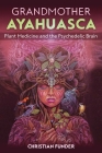 Grandmother Ayahuasca: Plant Medicine and the Psychedelic Brain Cover Image