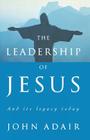 The Leadership of Jesus: And Its Legacy Today By John Adair Cover Image
