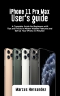iPhone 11 Pro Max User's Guide: A Complete Guide for Beginners with Tips and Tricks to Master Hidden Features and Set Up Your iPhone in Minutes! By Marcus Hernandez Cover Image