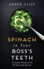 Spinach in Your Boss's Teeth: Essential Etiquette for Professional Success By Arden Clise Cover Image