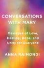 Conversations with Mary: Messages of Love, Healing, Hope, and Unity for Everyone By Anna Raimondi Cover Image