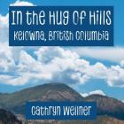 In the Hug of Hills: Kelowna, British Columbia By Cathryn Wellner, Cathryn Wellner (Photographer) Cover Image