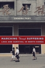Marching Through Suffering: Loss and Survival in North Korea (Contemporary Asia in the World) By Sandra Fahy Cover Image