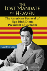 The Lost Mandate of Heaven: The American Betrayal of Ngo Dinh Diem,  President of Vietnam By Geoffrey Shaw, Ph.D. Cover Image