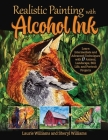 Realistic Painting with Alcohol Ink: Learn Intermediate and Advanced Techniques with 17 Animal, Landscape, Still Life, and Portrait Projects By Laurie Williams, Sheryl Williams Cover Image