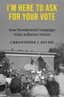 I'm Here to Ask for Your Vote: How Presidential Campaign Visits Influence Voters By Christopher J. Devine Cover Image