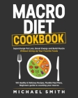 Macro Diet Cookbook: Supercharge Fat Loss, Boost Energy and Build Muscle Without Giving Up Your Favorite Foods: 100 Healthy & Easy Recipes, By Michael Smith Cover Image