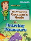 The Prehistoric Caveman's Guide to Drawing Dinosaurs Activity Book By Activibooks For Kids Cover Image