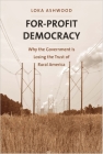 For-Profit Democracy: Why the Government Is Losing the Trust of Rural America (Yale Agrarian Studies Series) By Loka Ashwood Cover Image