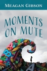 Moments on Mute By Meagan Gibson Cover Image