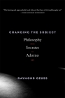 Changing the Subject: Philosophy from Socrates to Adorno By Raymond Geuss Cover Image