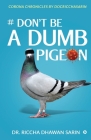 # Don't be a dumb pigeon: Corona Chronicles by Docricchasarin By Dr Riccha Dhawan Sarin Cover Image