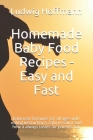 Homemade Baby Food Recipes - Easy and Fast: Balanced formulas for all ages with eating instructions, calorie count and how it always tastes for parent By Ludwig Hoffmann Cover Image