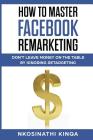 How To Master Facebook Remarketing: Don't leave money on the table by ignoring retargeting (Thorndike Nonfiction) By Nkosinathi Kinqa Cover Image