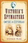 Victoria's Spymasters: Empire and Espionage By Stephen Wade Cover Image