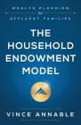 The Household Endowment Model: Wealth Planning for Affluent Families By Vince Annable Cover Image