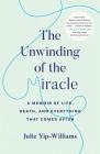 The Unwinding of the Miracle: A Memoir of Life, Death, and Everything That Comes After By Julie Yip-Williams Cover Image