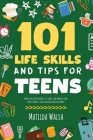 101 Life Skills and Tips for Teens - How to succeed in school, boost your self-confidence, set goals, save money, cook, clean, start a business and lo By Matilda Walsh Cover Image