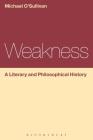 Weakness: A Literary and Philosophical History (Continuum Literary Studies) By Michael O'Sullivan Cover Image