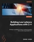 Building Low Latency Applications with C++: Develop a complete low latency trading ecosystem from scratch using modern C++ By Sourav Ghosh Cover Image
