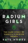 The Radium Girls: The Dark Story of America's Shining Women By Kate Moore Cover Image