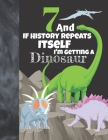 7 And If History Repeats Itself I'm Getting A Dinosaur: Prehistoric Sketchbook Activity Book Gift For Boys & Girls - Funny Quote Jurassic Sketchpad To By Not So Boring Sketchbooks Cover Image