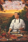 Thomas Keller's Culinary Canvas: 105 Inspired Delights Cover Image