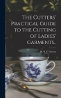 The Cutters' Practical Guide to the Cutting of Ladies' Garments.. By W. D. F. (William D. F. ). 18 Vincent (Created by) Cover Image
