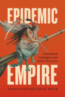 Epidemic Empire: Colonialism, Contagion, and Terror, 1817–2020 By Anjuli Fatima Raza Kolb Cover Image