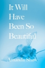 It Will Have Been So Beautiful By Amanda C. Shaw, Eileen Cleary (Editor), Martha McCollough (Designed by) Cover Image