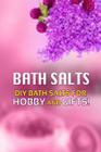 Bath Salts - DIY Bath Salts for Hobby and Gifts!: The Step-By-Step Playbook for Making Bath Salts For Gifts And Hobby By Beth White Cover Image
