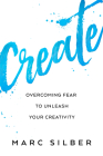 Create: Overcoming Fear to Unleash Your Creativity (Photography Art Book, Creative Thinking, Creative Expression, and Readers By Marc Silber Cover Image