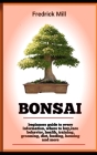 Bonsai: The Complete Beginners Guide To Cultivating And Caring For Your Bonsai By Fredrick Mill Cover Image