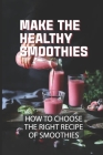 Make The Healthy Smoothies: How To Сhооѕе Thе Rіght Rесіре Оf Ѕ By Merlin Arthur Cover Image