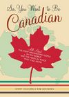 So, You Want to Be Canadian: All About the Most Fascinating People in the World and the Magical Place They Call Home By Kerry Colburn, Rob Sorensen Cover Image
