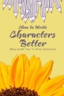 How to Write Characters Better: Many Useful Tips To Write Characters: How to Write Characters Better Book By James Zatezalo Cover Image