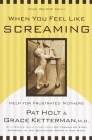When You Feel Like Screaming: Help for Frustrated Mothers By Dr. Grace Ketterman, Patricia Holt Cover Image
