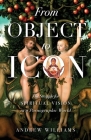 From Object to Icon: The Struggle for Spiritual Vision in a Pornographic World By Andrew Williams Cover Image