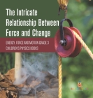 The Intricate Relationship Between Force and Change Energy, Force and Motion Grade 3 Children's Physics Books By Baby Professor Cover Image
